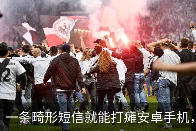 一条畸形短信就能打瘫安卓手机，约20条可让设备长期不可用