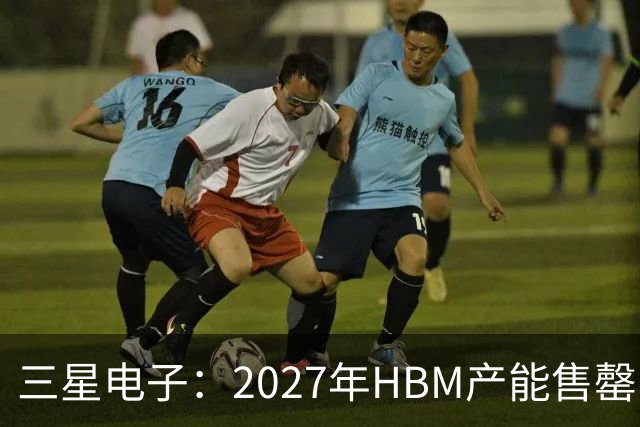 三星电子：2027年HBM产能售罄，预计整体内存供应将在2028年维持紧张