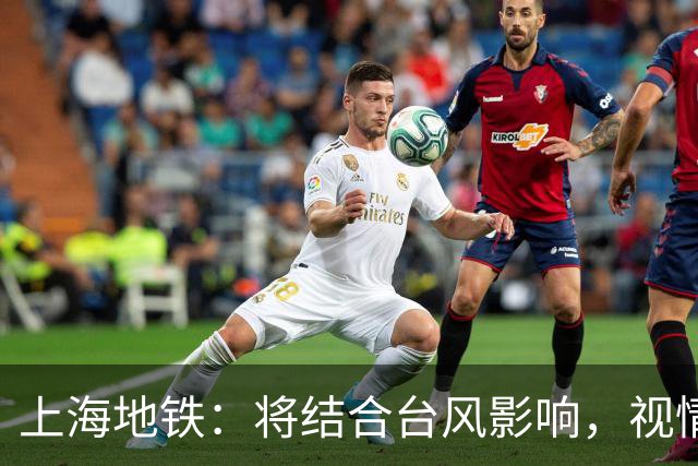 上海地铁：将结合台风影响，视情调整高架、地面区段列车运行