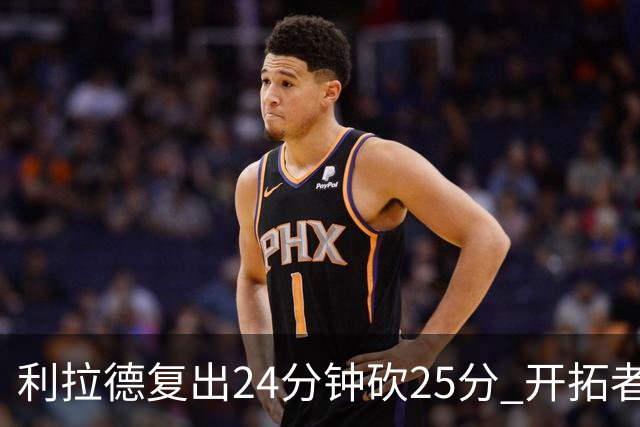 利拉德复出24分钟砍25分 开拓者41分大胜太阳