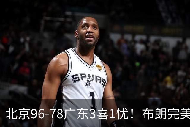 北京96-78广东3喜1忧！布朗完美融入，赵睿回暖，沃特斯该放弃了