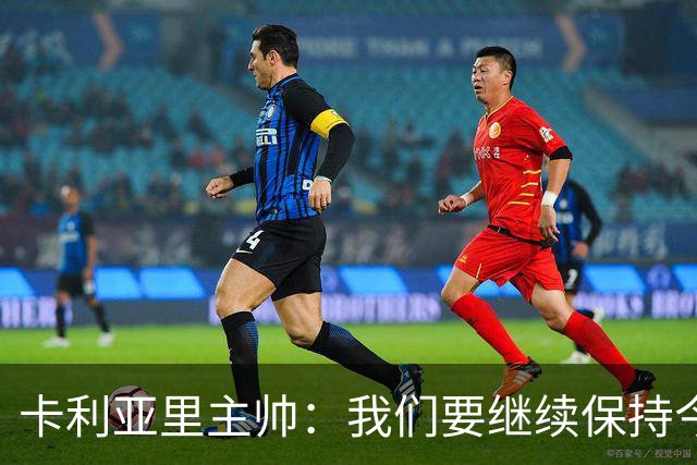 卡利亚里主帅：我们要继续保持今天的表现和态度，不能再轻易输球