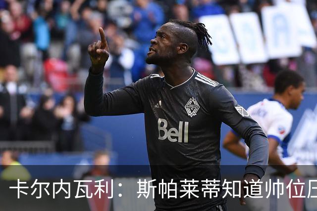 卡尔内瓦利：斯帕莱蒂知道帅位压力很大；布雷默的言论不可接受
