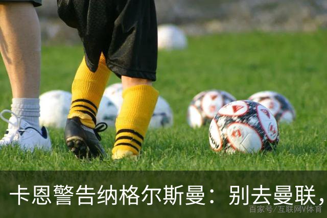 卡恩警告纳格尔斯曼：别去曼联，近年主帅几乎都失败了