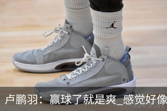 卢鹏羽：赢球了就是爽 感觉好像憋了一口气上不来 终于上来了