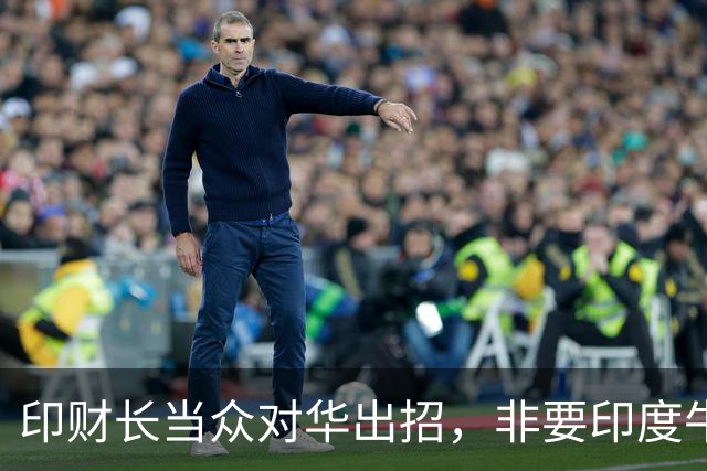印财长当众对华出招，非要印度牛肉卖入中国，美国不愿主持公道？
