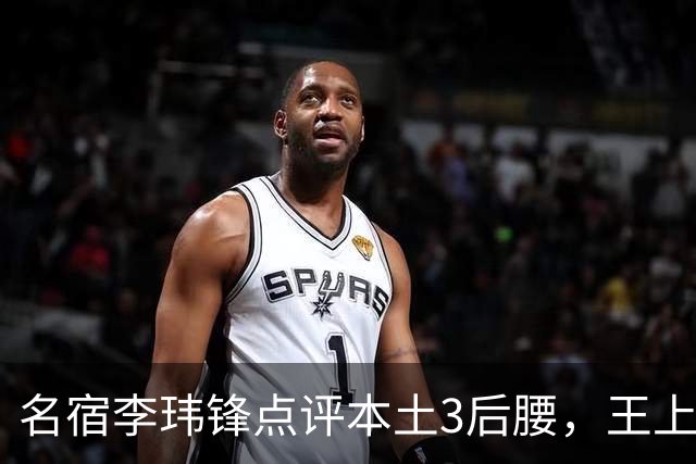 名宿李玮锋点评本土3后腰，王上源难称第一腰，两大新星则有现实困境