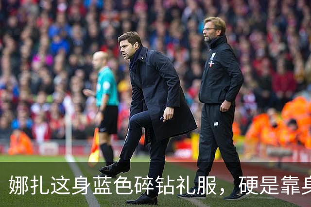 娜扎这身蓝色碎钻礼服，硬是靠身形把重工穿出了仙气