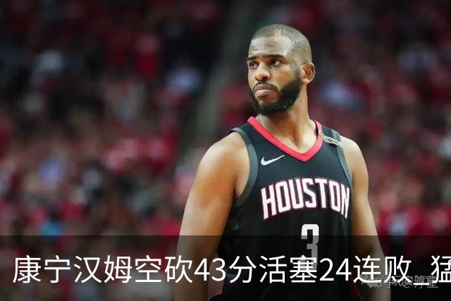康宁汉姆空砍43分活塞24连败 猛龙送黄蜂5连败