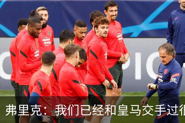 弗里克：我们已经和皇马交手过很多次，球员们有足够的经验