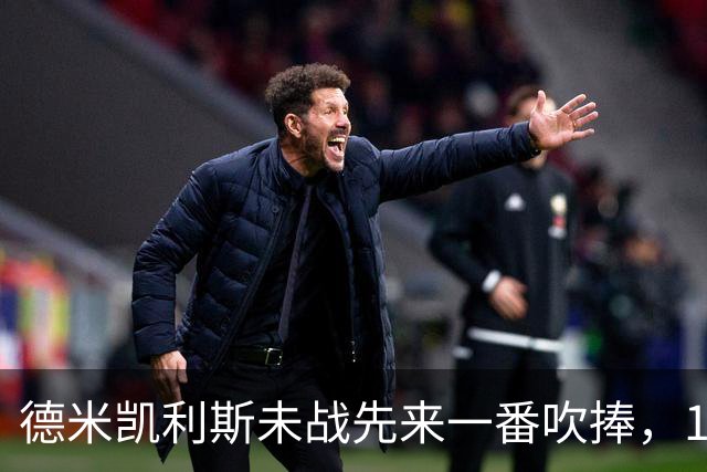 德米凯利斯未战先来一番吹捧，16年前和穆里尼奥对话一生回味