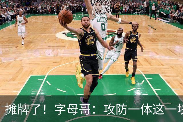 摊牌了！字母哥：攻防一体这一块，我就是现阶段最好的球员