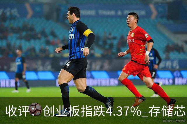 收评：创业板指跌4.37% 存储芯片板块午后异动拉升