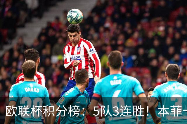 欧联杯积分榜：5队3连胜！本菲卡领跑，米兰第24，两大豪门3轮0分