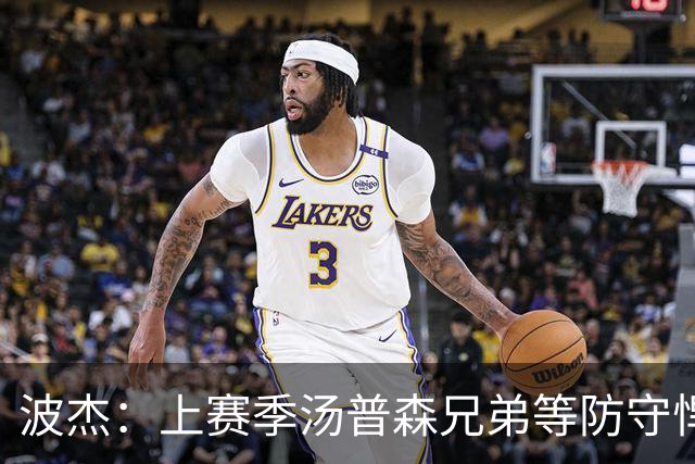 波杰：上赛季汤普森兄弟等防守悍将来防我，让我信心暴涨