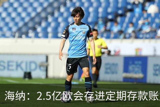 海纳：2.5亿欧会存进定期存款账户 2亿欧套现奥利塞？没考虑此事