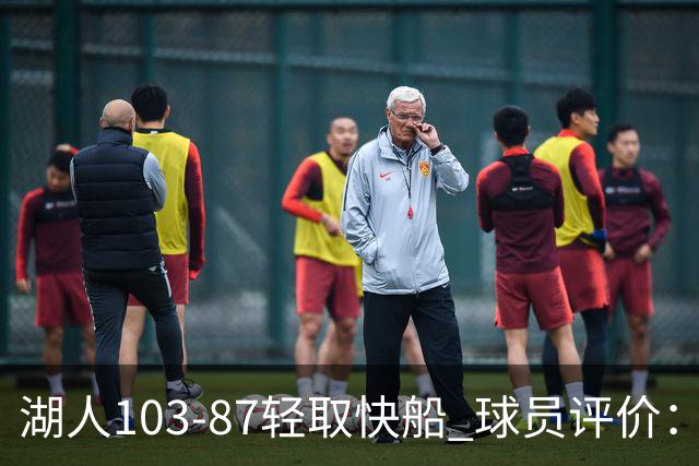 湖人103-87轻取快船 球员评价：4人优秀，4人及格，哈迪低迷
