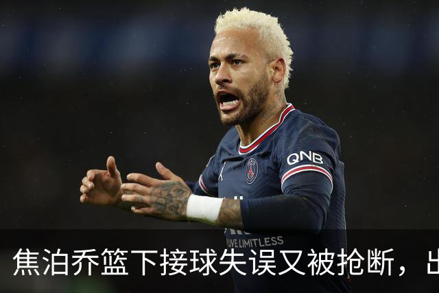 焦泊乔篮下接球失误又被抢断，出场3分钟拿到2分1失误被换下场