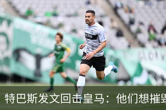 特巴斯发文回击皇马：他们想摧毁西甲，别再把人当靶子