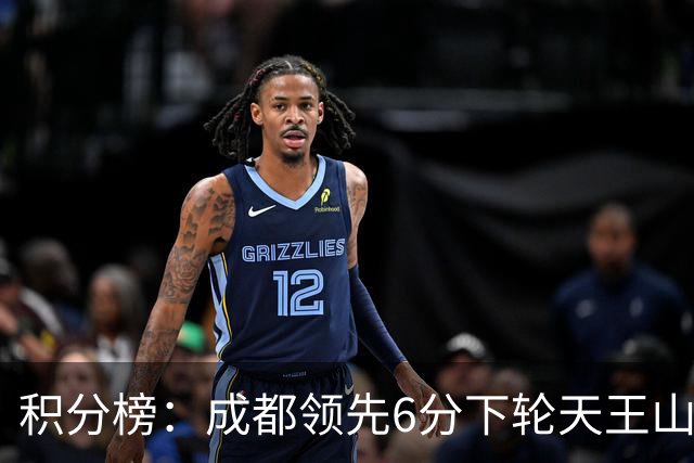 积分榜：成都领先6分下轮天王山不败即夺冠 三镇保级希望渺茫