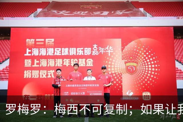 罗梅罗：梅西不可复制；如果让我选我会把10号球衣交给小蜘蛛