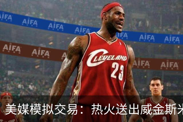 美媒模拟交易：热火送出威金斯米切尔 得到欧文