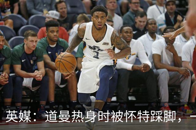 英媒：道曼热身时被怀特踩脚，一度疼痛单脚跳，所幸无碍
