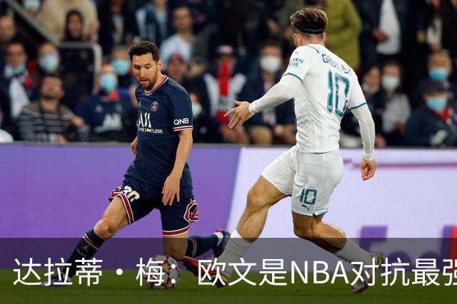 达拉蒂·梅：欧文是NBA对抗最强硬的球员之一 他用胸膛顶住防守人