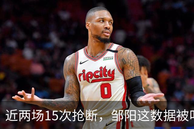 近两场15次抢断，邹阳这数据被叫“神偷奶爸”