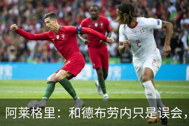 阿莱格里：和德布劳内只是误会，他的态度完全没有让我不舒服