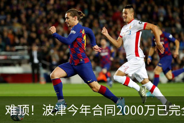 难顶！波津今年合同2000万已完全保障 明年300万部分保障