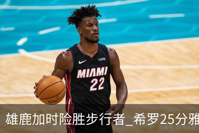雄鹿加时险胜步行者 希罗25分雅库乔尼斯关键发挥