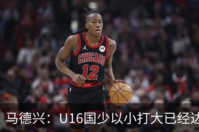 马德兴：U16国少以小打大已经达到考察球员、暴露短板的目的