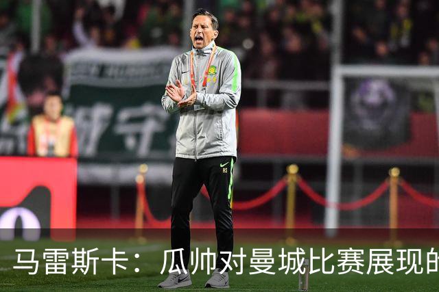 马雷斯卡：瓜帅对曼城比赛展现的东西感到满意 正考虑轮休哈兰德