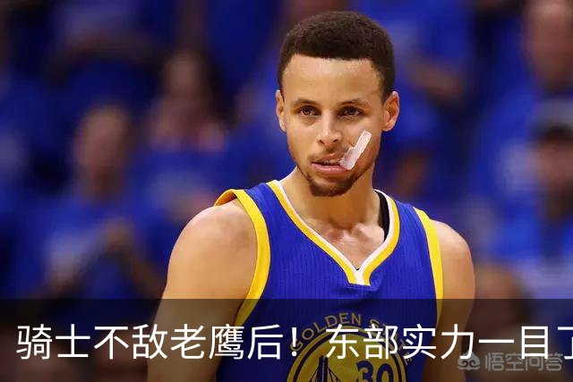 骑士不敌老鹰后！东部实力一目了然：S档4队、A档5队！