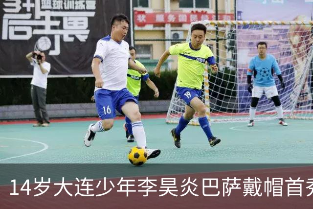 14岁大连少年李昊炎巴萨戴帽首秀，成青训史上首位中国球员
