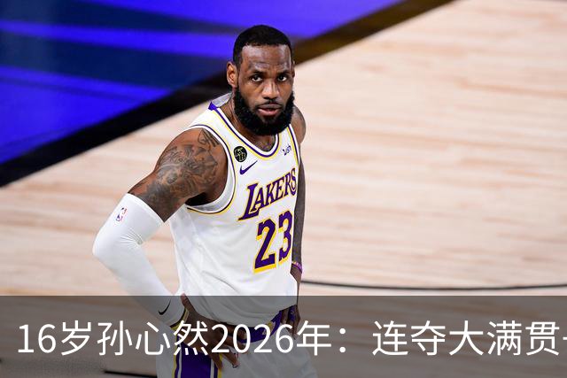 16岁孙心然2026年：连夺大满贯+总决赛冠军+锁定年终第一，创历史