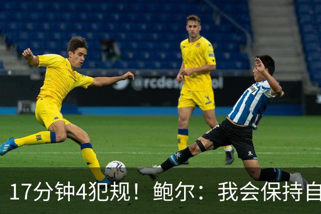 17分钟4犯规！鲍尔：我会保持自己的节奏