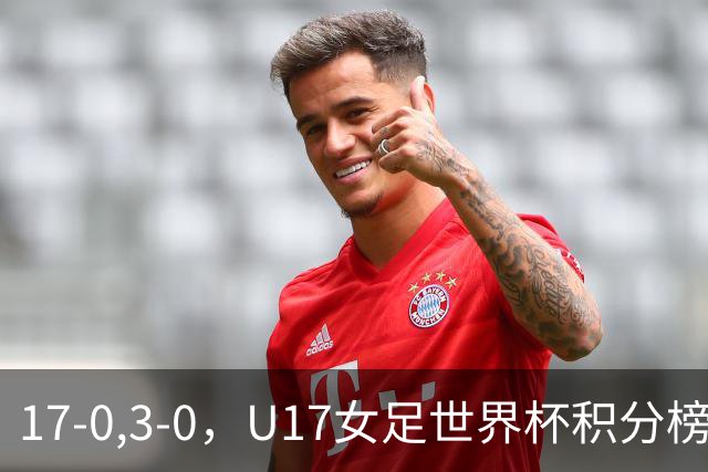 17-0,3-0，U17女足世界杯积分榜更新，两队基本出线，中美争第一