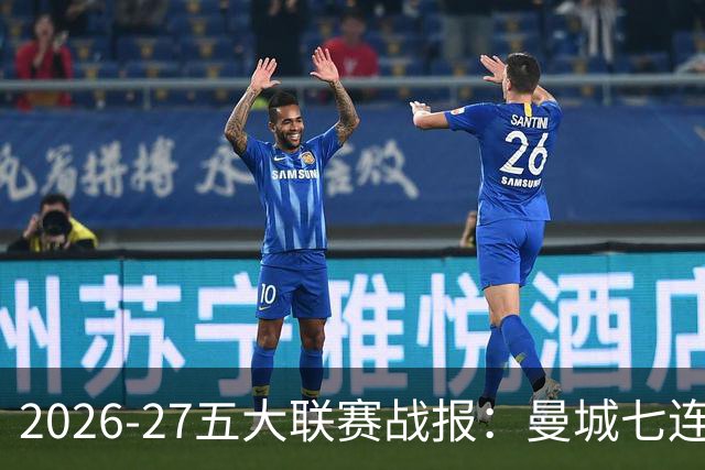 2026-27五大联赛战报：曼城七连胜领跑，中超豪门热刺垫底0胜