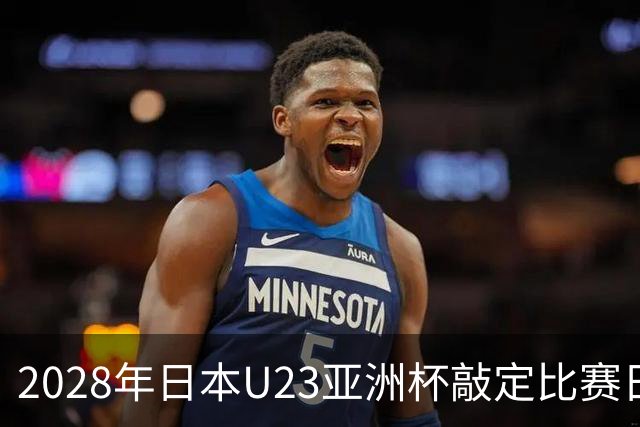 2028年日本U23亚洲杯敲定比赛日程 12队争夺2个奥运席位
