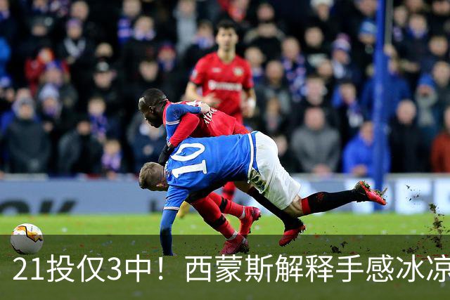 21投仅3中！西蒙斯解释手感冰凉：缺季前赛拖了后腿