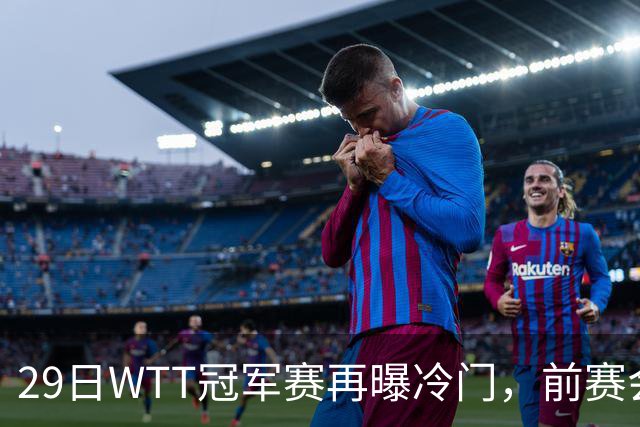 29日WTT冠军赛再曝冷门，前赛会冠军一轮游，陈幸同渔翁得利