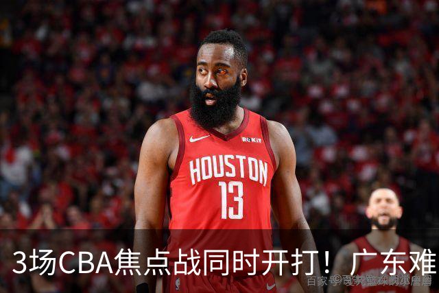 3场CBA焦点战同时开打！广东难逃3连败，北京上海冲3连胜没啥悬念