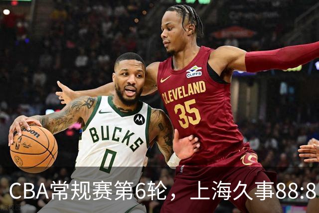 CBA常规赛第6轮，上海久事88:81战胜浙江稠州金租