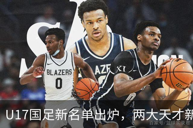 U17国足新名单出炉，两大天才新星落选引热议，资深足球记者说出原因