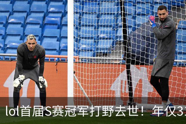 lol首届S赛冠军打野去世！年仅31岁